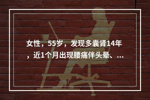 女性，55岁，发现多囊肾14年，近1个月出现腰痛伴头晕、头痛