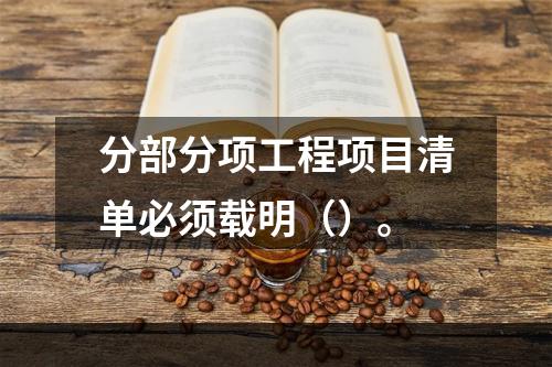 分部分项工程项目清单必须载明（）。