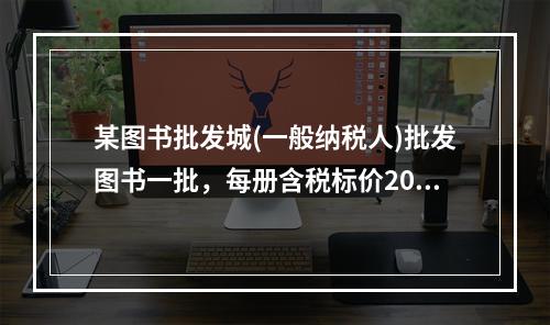 某图书批发城(一般纳税人)批发图书一批，每册含税标价20元，