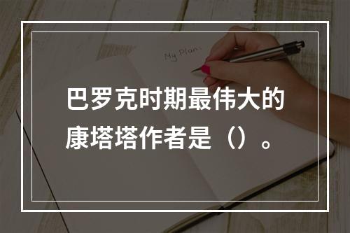 巴罗克时期最伟大的康塔塔作者是（）。