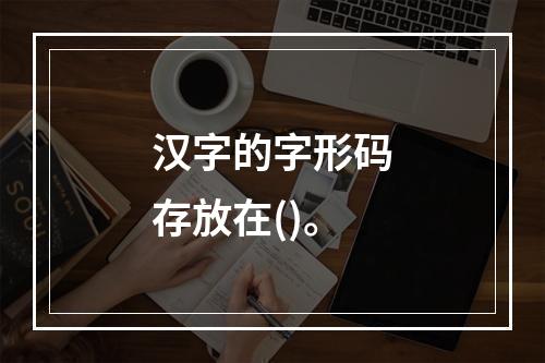 汉字的字形码存放在()。