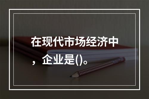 在现代市场经济中，企业是()。