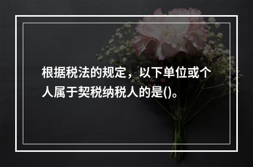 根据税法的规定，以下单位或个人属于契税纳税人的是()。