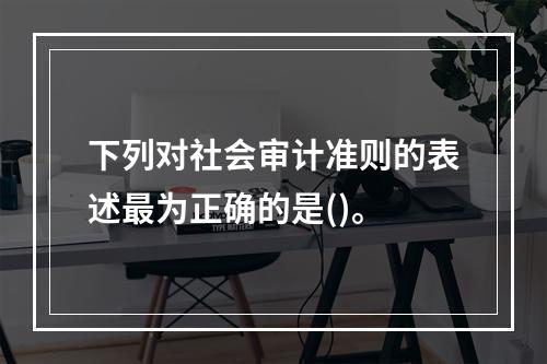 下列对社会审计准则的表述最为正确的是()。