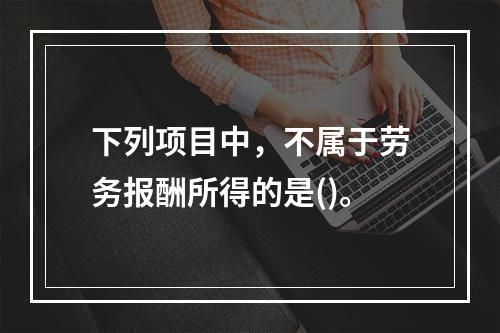 下列项目中，不属于劳务报酬所得的是()。