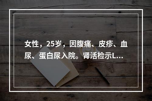 女性，25岁，因腹痛、皮疹、血尿、蛋白尿入院。肾活检示LIg