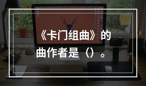 《卡门组曲》的曲作者是（）。