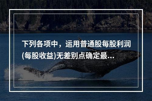 下列各项中，运用普通股每股利润(每股收益)无差别点确定最佳资