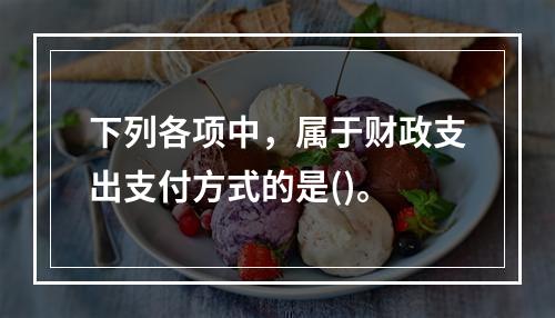 下列各项中，属于财政支出支付方式的是()。