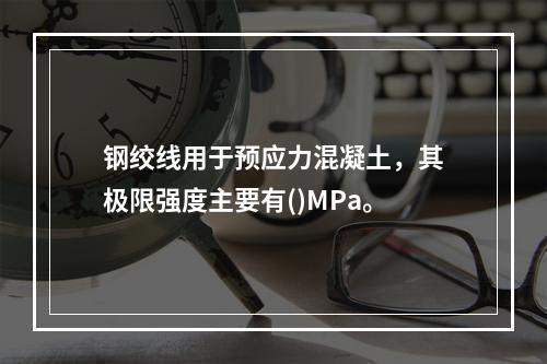 钢绞线用于预应力混凝土，其极限强度主要有()MPa。