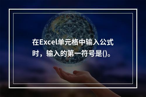 在Excel单元格中输入公式时，输入的第一符号是()。