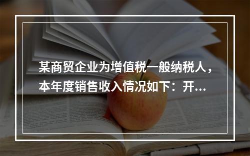 某商贸企业为增值税一般纳税人，本年度销售收入情况如下：开具增