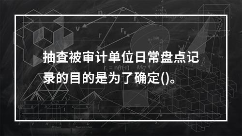 抽查被审计单位日常盘点记录的目的是为了确定()。