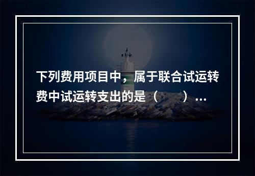 下列费用项目中，属于联合试运转费中试运转支出的是（　　）。