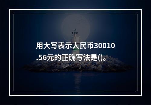 用大写表示人民币30010.56元的正确写法是()。