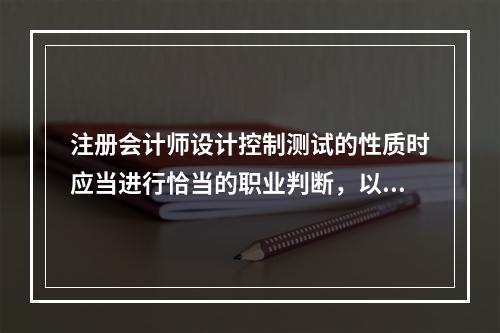 注册会计师设计控制测试的性质时应当进行恰当的职业判断，以下说