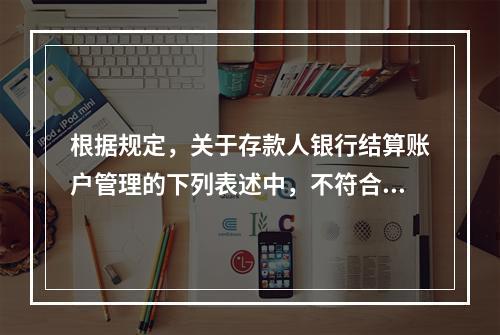 根据规定，关于存款人银行结算账户管理的下列表述中，不符合法律