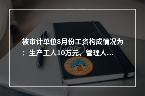 被审计单位8月份工资构成情况为：生产工人10万元、管理人员5