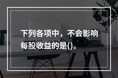 下列各项中，不会影响每股收益的是()。