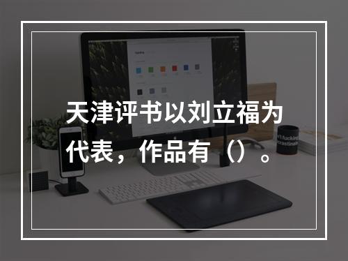 天津评书以刘立福为代表，作品有（）。