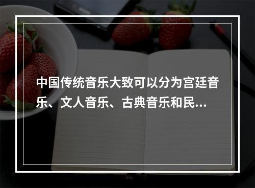 中国传统音乐大致可以分为宫廷音乐、文人音乐、古典音乐和民间音