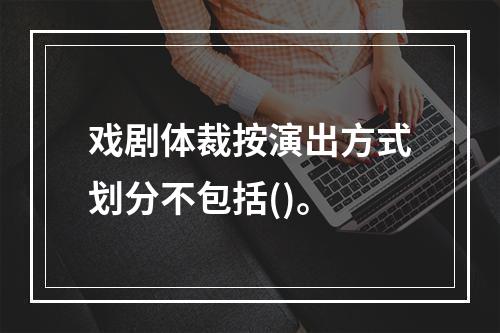 戏剧体裁按演出方式划分不包括()。