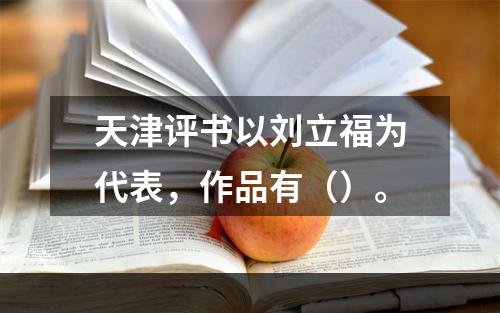 天津评书以刘立福为代表，作品有（）。