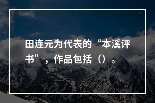 田连元为代表的“本溪评书”，作品包括（）。