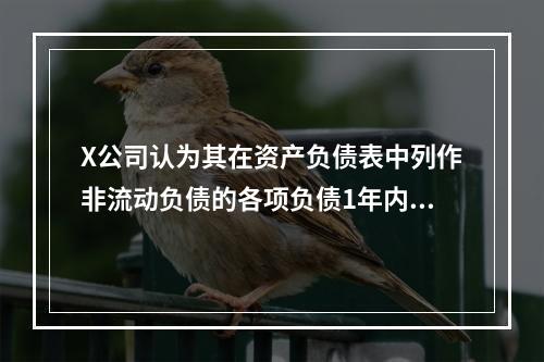 X公司认为其在资产负债表中列作非流动负债的各项负债1年内均不