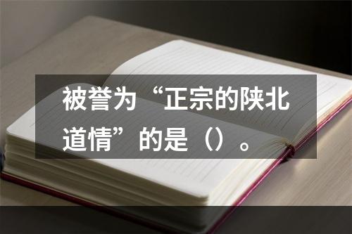 被誉为“正宗的陕北道情”的是（）。