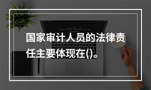 国家审计人员的法律责任主要体现在()。