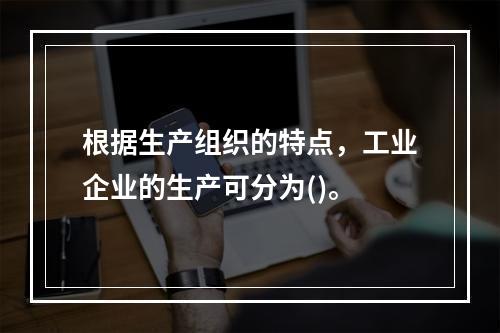 根据生产组织的特点，工业企业的生产可分为()。