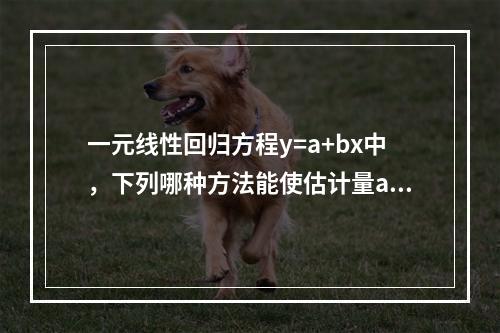 一元线性回归方程y=a+bx中，下列哪种方法能使估计量a的波