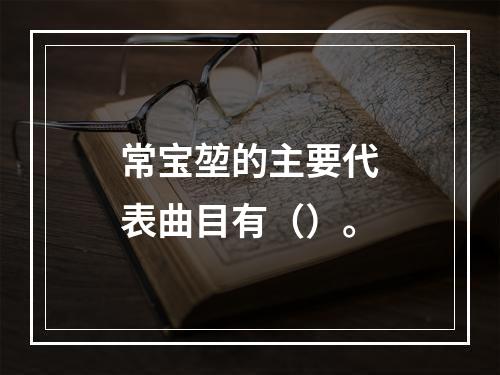 常宝堃的主要代表曲目有（）。