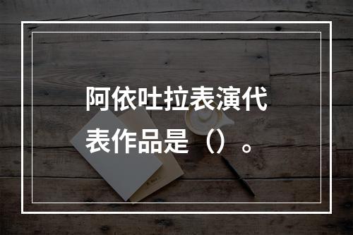 阿依吐拉表演代表作品是（）。