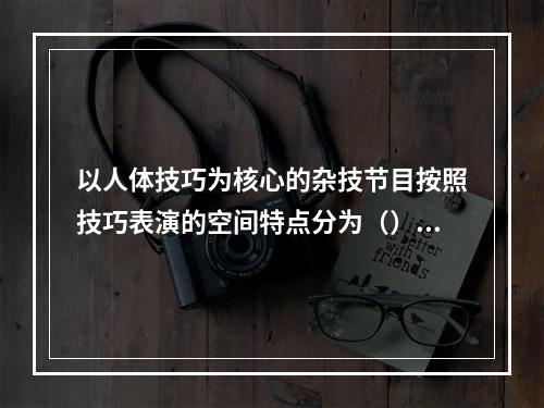 以人体技巧为核心的杂技节目按照技巧表演的空间特点分为（）。