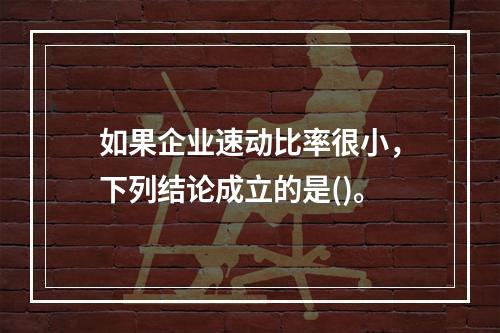 如果企业速动比率很小，下列结论成立的是()。