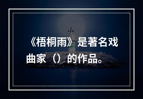 《梧桐雨》是著名戏曲家（）的作品。