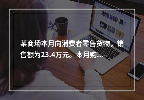 某商场本月向消费者零售货物，销售额为23.4万元。本月购进甲