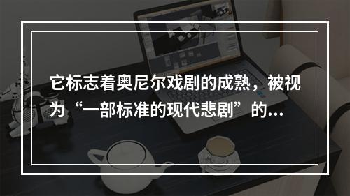 它标志着奥尼尔戏剧的成熟，被视为“一部标准的现代悲剧”的是（