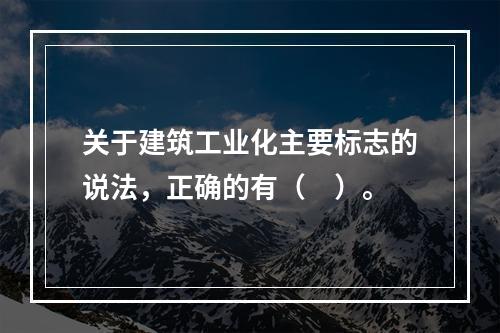 关于建筑工业化主要标志的说法，正确的有（　）。