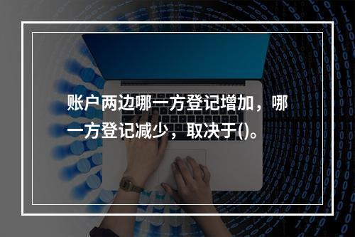 账户两边哪一方登记增加，哪一方登记减少，取决于()。