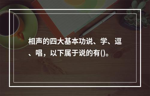 相声的四大基本功说、学、逗、唱，以下属于说的有()。