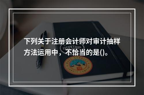 下列关于注册会计师对审计抽样方法运用中，不恰当的是()。