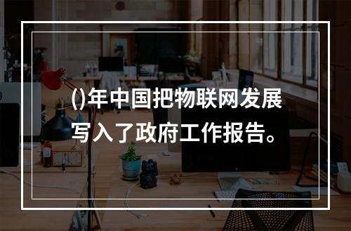 ()年中国把物联网发展写入了政府工作报告。