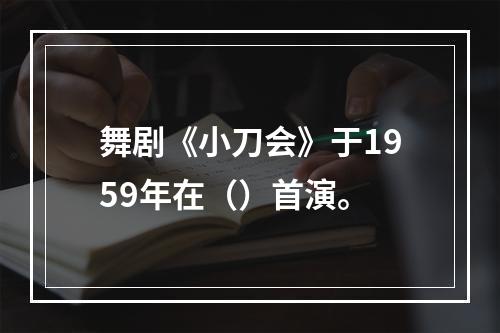 舞剧《小刀会》于1959年在（）首演。