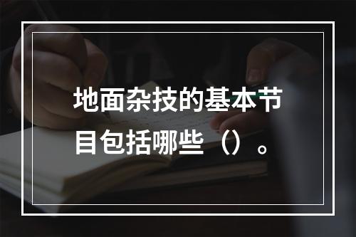 地面杂技的基本节目包括哪些（）。