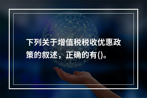 下列关于增值税税收优惠政策的叙述，正确的有()。