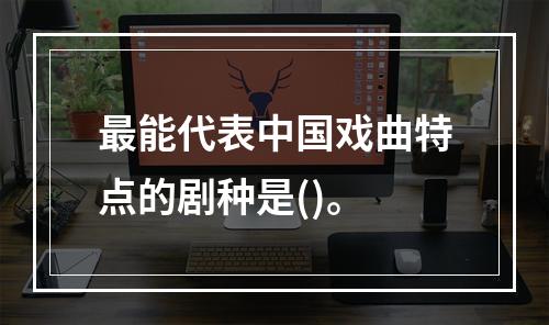 最能代表中国戏曲特点的剧种是()。