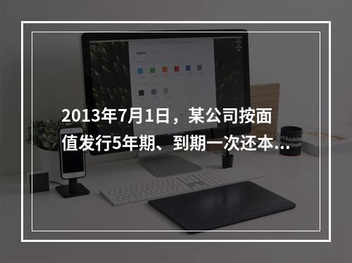 2013年7月1日，某公司按面值发行5年期、到期一次还本付息